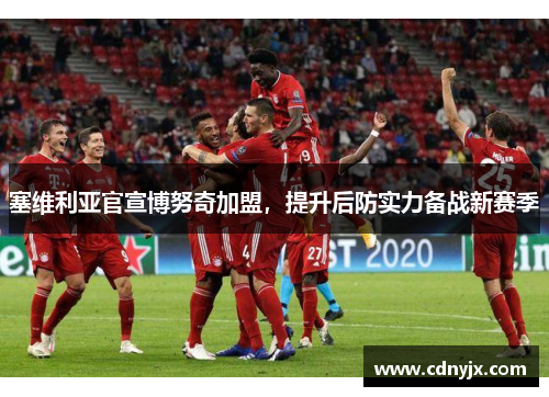 塞维利亚官宣博努奇加盟，提升后防实力备战新赛季