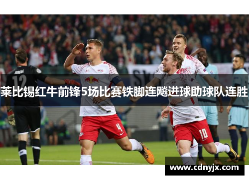 莱比锡红牛前锋5场比赛铁脚连飚进球助球队连胜