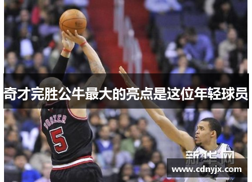 奇才完胜公牛最大的亮点是这位年轻球员