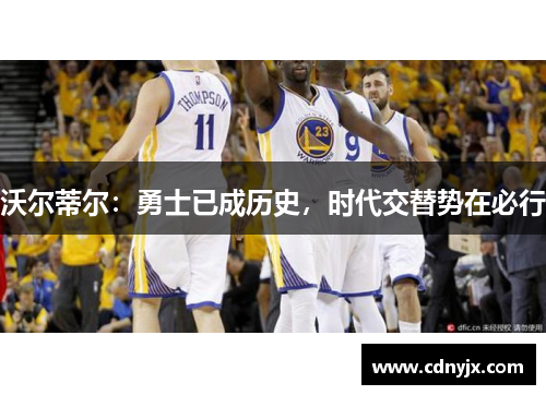 沃尔蒂尔：勇士已成历史，时代交替势在必行