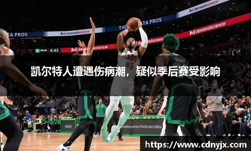 凯尔特人遭遇伤病潮，疑似季后赛受影响
