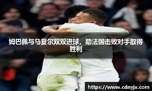 姆巴佩与马夏尔双双进球，助法国击败对手取得胜利