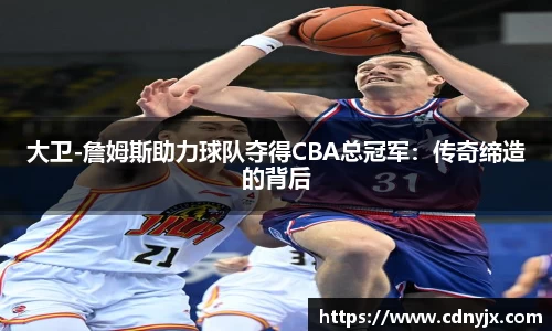 大卫-詹姆斯助力球队夺得CBA总冠军：传奇缔造的背后