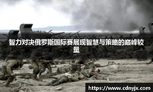 智力对决俄罗斯国际赛展现智慧与策略的巅峰较量