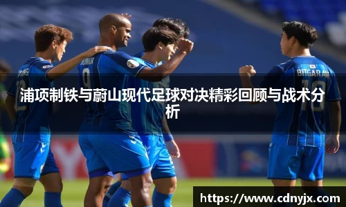 浦项制铁与蔚山现代足球对决精彩回顾与战术分析