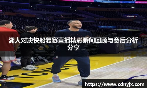 湖人对决快船复赛直播精彩瞬间回顾与赛后分析分享