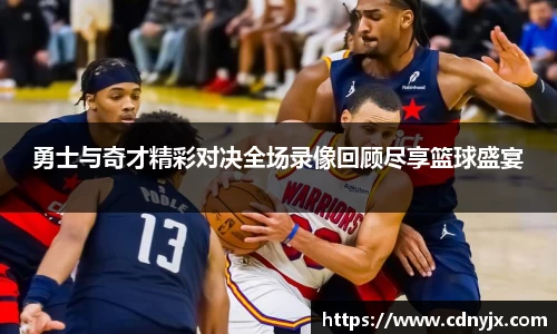 勇士与奇才精彩对决全场录像回顾尽享篮球盛宴