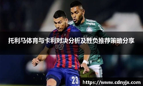 托利马体育与卡利对决分析及胜负推荐策略分享