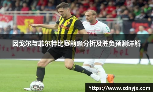 因戈尔与菲尔特比赛前瞻分析及胜负预测详解