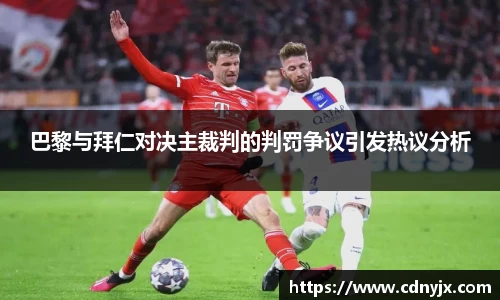 巴黎与拜仁对决主裁判的判罚争议引发热议分析