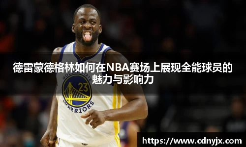 德雷蒙德格林如何在NBA赛场上展现全能球员的魅力与影响力