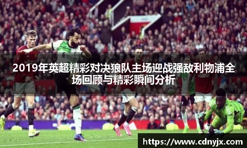 2019年英超精彩对决狼队主场迎战强敌利物浦全场回顾与精彩瞬间分析