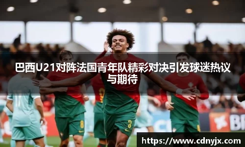 巴西U21对阵法国青年队精彩对决引发球迷热议与期待