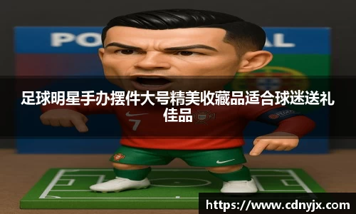 足球明星手办摆件大号精美收藏品适合球迷送礼佳品